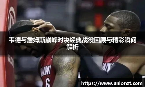 韦德与詹姆斯巅峰对决经典战役回顾与精彩瞬间解析