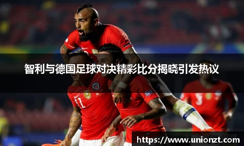 智利与德国足球对决精彩比分揭晓引发热议